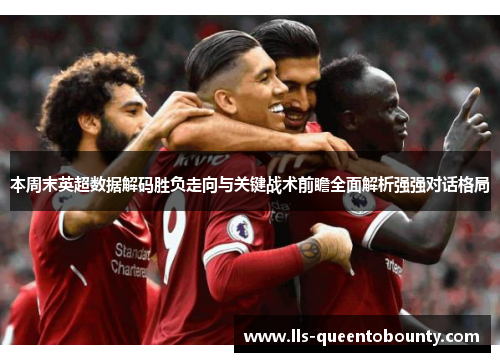 本周末英超数据解码胜负走向与关键战术前瞻全面解析强强对话格局