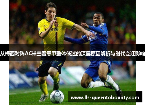 从梅西对阵AC米兰看意甲整体低迷的深层原因解析与时代变迁影响 从梅西对阵AC米兰看意甲整体低迷的深层原因解析与时代变迁影响