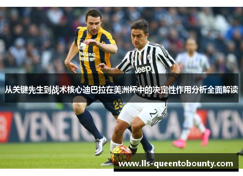 从关键先生到战术核心迪巴拉在美洲杯中的决定性作用分析全面解读 从关键先生到战术核心迪巴拉在美洲杯中的决定性作用分析全面解读