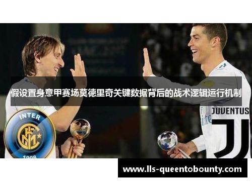 假设置身意甲赛场莫德里奇关键数据背后的战术逻辑运行机制