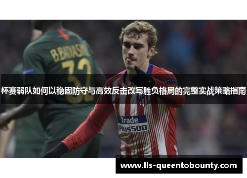 杯赛弱队如何以稳固防守与高效反击改写胜负格局的完整实战策略指南 杯赛弱队如何以稳固防守与高效反击改写胜负格局的完整实战策略指南