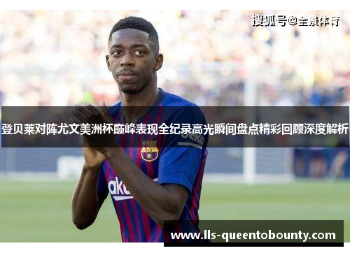 登贝莱对阵尤文美洲杯巅峰表现全纪录高光瞬间盘点精彩回顾深度解析 登贝莱对阵尤文美洲杯巅峰表现全纪录高光瞬间盘点精彩回顾深度解析