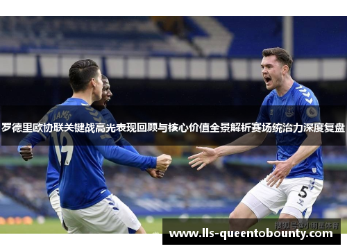 罗德里欧协联关键战高光表现回顾与核心价值全景解析赛场统治力深度复盘