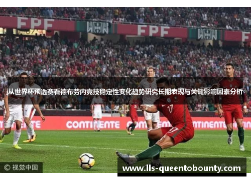 从世界杯预选赛看德布劳内竞技稳定性变化趋势研究长期表现与关键影响因素分析