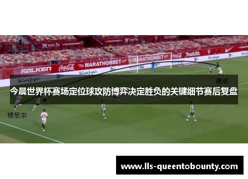 今晨世界杯赛场定位球攻防博弈决定胜负的关键细节赛后复盘
