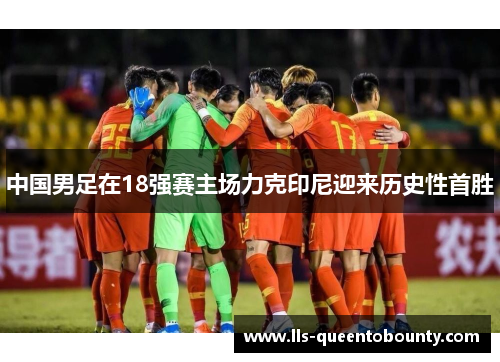 中国男足在18强赛主场力克印尼迎来历史性首胜 中国男足在18强赛主场力克印尼迎来历史性首胜