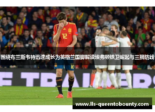 围绕布兰斯韦特迅速成长为英格兰国脚解读埃弗顿铁卫崛起与三狮防线