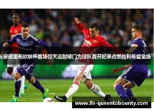 安德里希欧联杯客场惊天远射破门为球队首开纪录点燃胜利希望全场 安德里希欧联杯客场惊天远射破门为球队首开纪录点燃胜利希望全场