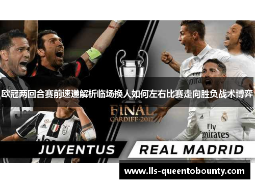 欧冠两回合赛前速递解析临场换人如何左右比赛走向胜负战术博弈