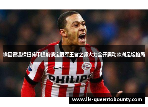 埃因霍温横扫荷甲提前锁定冠军王者之师火力全开震动欧洲足坛格局