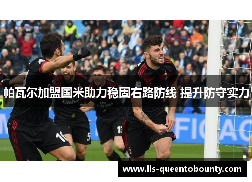 帕瓦尔加盟国米助力稳固右路防线 提升防守实力