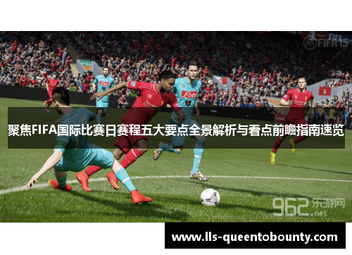 聚焦FIFA国际比赛日赛程五大要点全景解析与看点前瞻指南速览 聚焦FIFA国际比赛日赛程五大要点全景解析与看点前瞻指南速览