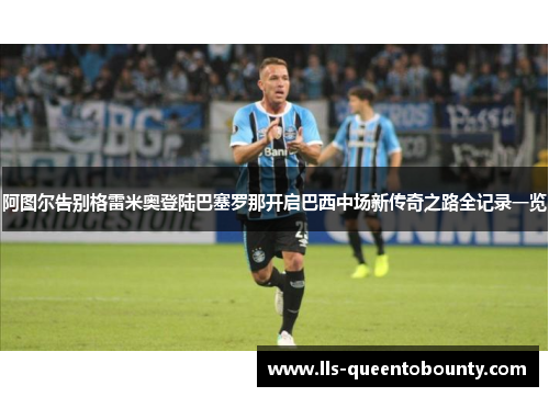 阿图尔告别格雷米奥登陆巴塞罗那开启巴西中场新传奇之路全记录一览 阿图尔告别格雷米奥登陆巴塞罗那开启巴西中场新传奇之路全记录一览