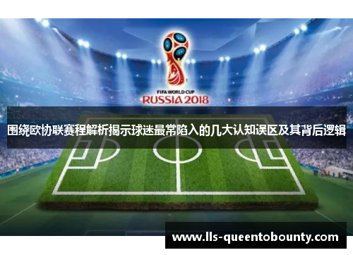 围绕欧协联赛程解析揭示球迷最常陷入的几大认知误区及其背后逻辑 围绕欧协联赛程解析揭示球迷最常陷入的几大认知误区及其背后逻辑
