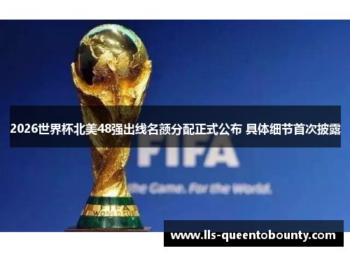 2026世界杯北美48强出线名额分配正式公布 具体细节首次披露